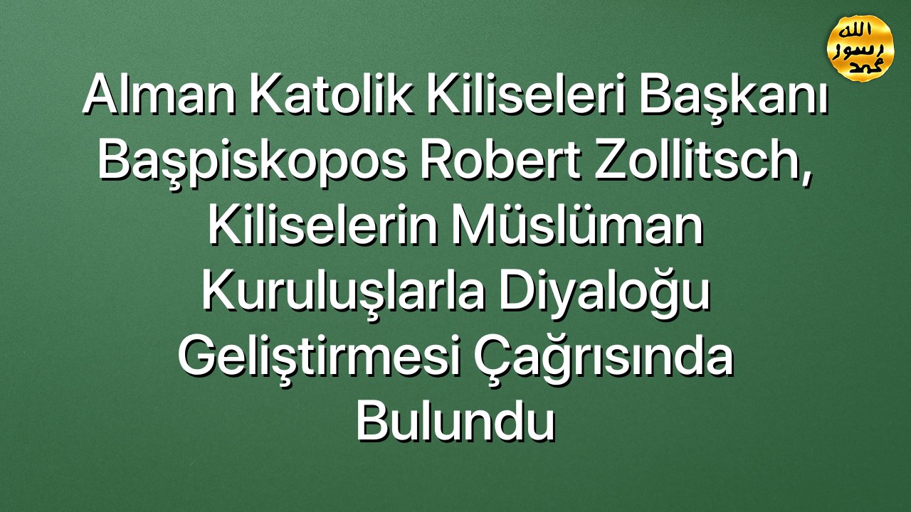 Alman Katolik Kiliseleri Başkanı Başpiskopos Robert Zollitsch, kiliselerin Müslüman kuruluşlarla diyaloğu geliştirmesi çağrısında bulundu