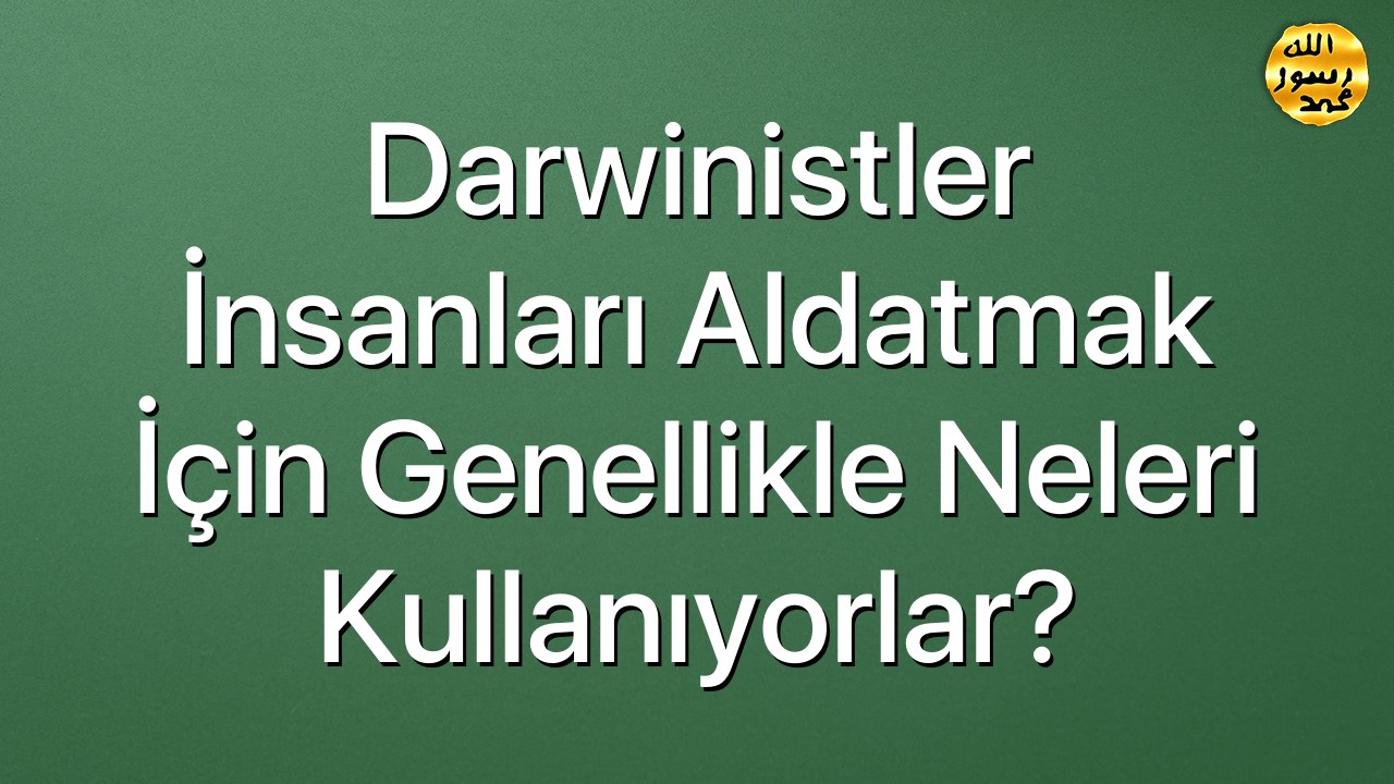 Darwinistler insanları aldatmak için genellikle neleri kullanıyorlar?