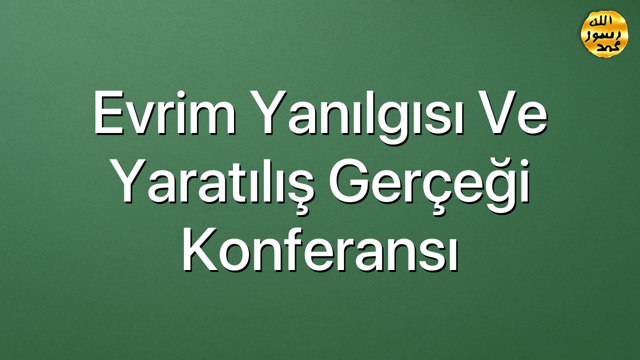 Evrim Yanılgısı ve Yaratılış Gerçeği Konferansı