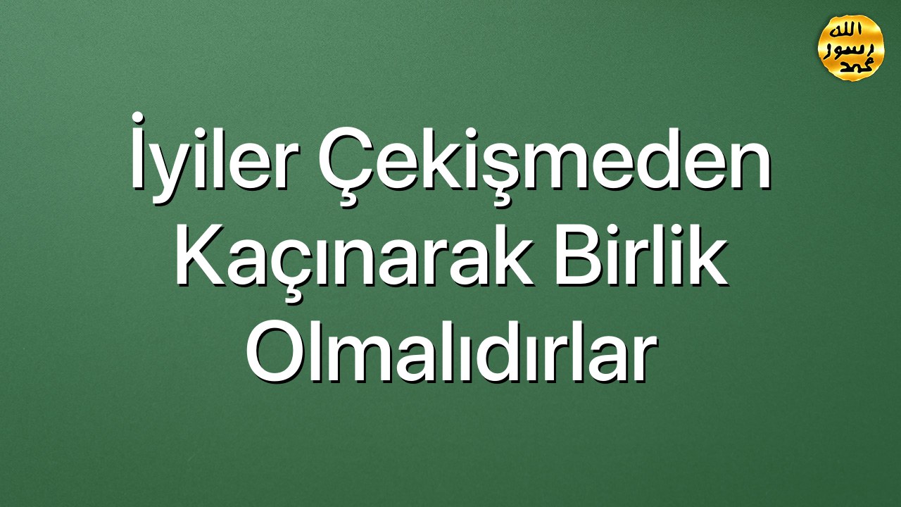 İyiler Çekişmeden Kaçınarak Birlik Olmalıdırlar