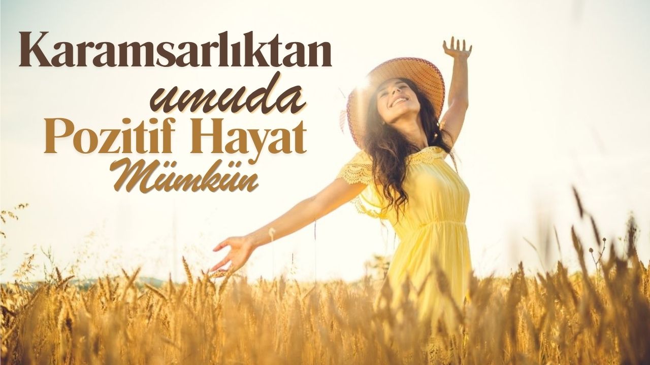 Karamsarlıktan Umuda: Pozitif Bir Hayat Mümkün