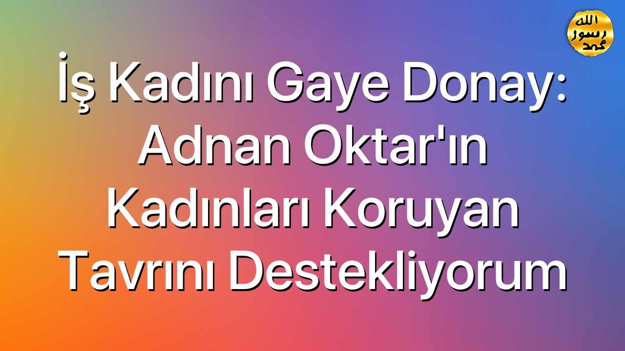 İş Kadını Gaye Donay: Adnan Oktar'ın kadınları koruyan tavrını destekliyorum